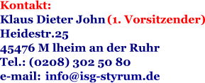 Kontakt: Klaus Dieter John  (1. Vorsitzender) Heidestr.25  45476 M lheim an der Ruhr Tel.: (0208) 302 50 80 e-mail:  info @isg-styrum.de